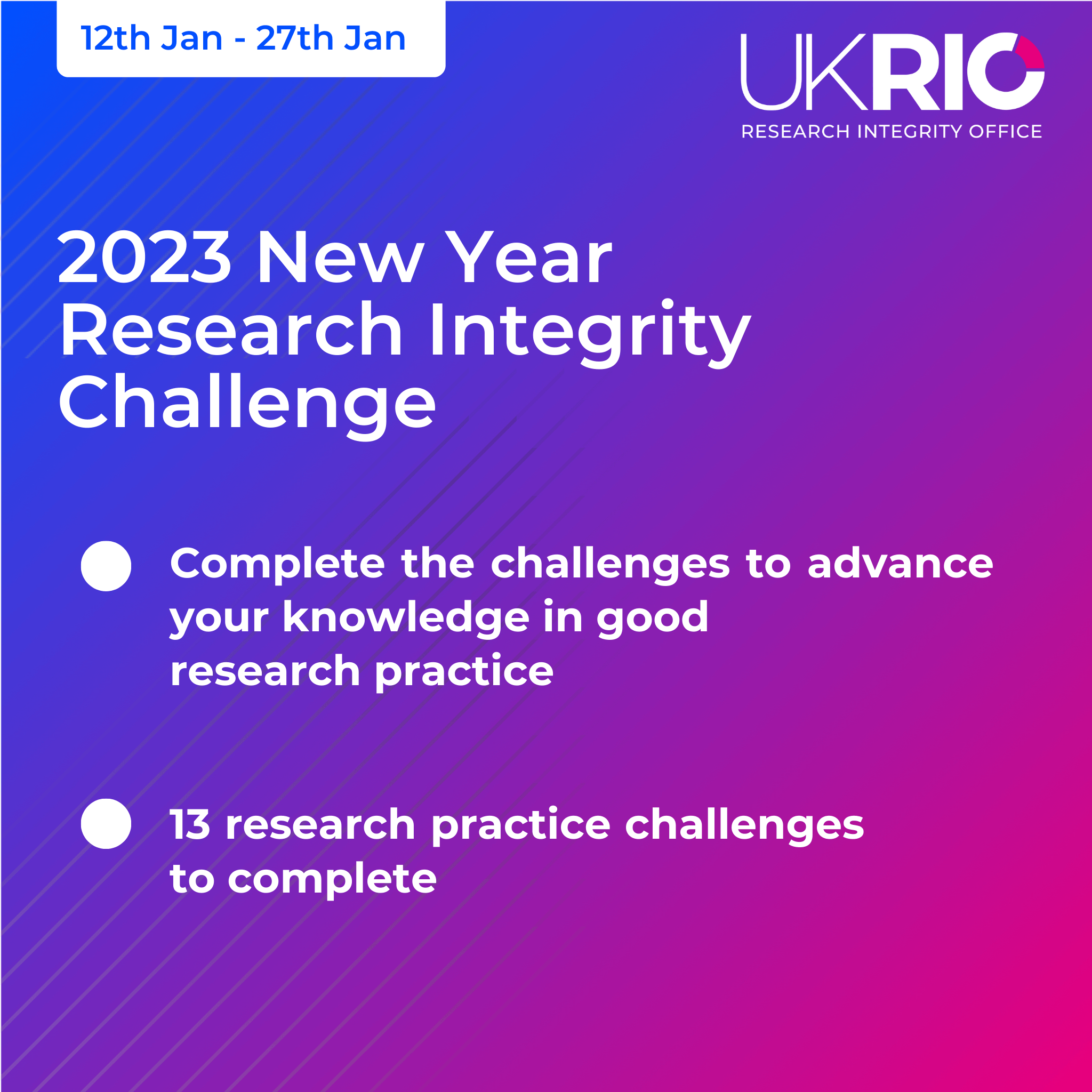 12th Jan - 27th Jan, 2023 New Year Research Integrity Challenge. Complete the challenges to advance your knowledge in good research practice. 13 research practice challenges to complete.
